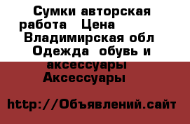 Сумки авторская работа › Цена ­ 3 500 - Владимирская обл. Одежда, обувь и аксессуары » Аксессуары   